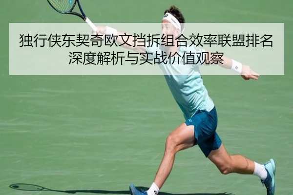 独行侠东契奇欧文挡拆组合效率联盟排名深度解析与实战价值观察