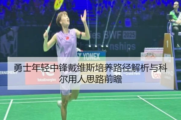 勇士年轻中锋戴维斯培养路径解析与科尔用人思路前瞻