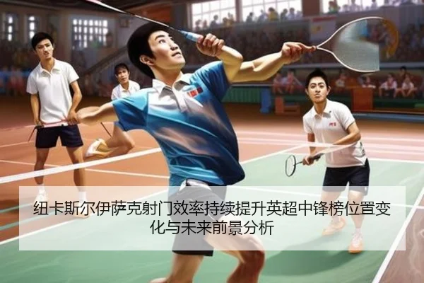 纽卡斯尔伊萨克射门效率持续提升英超中锋榜位置变化与未来前景分析