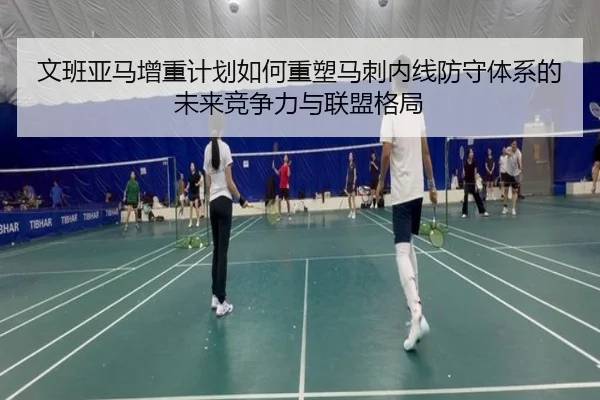 文班亚马增重计划如何重塑马刺内线防守体系的未来竞争力与联盟格局
